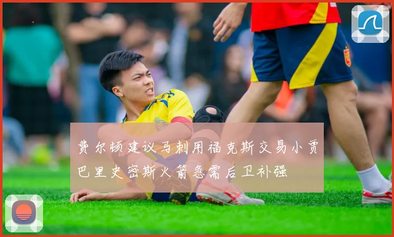 费尔顿建议马刺用福克斯交易小贾巴里史密斯火箭急需后卫补强