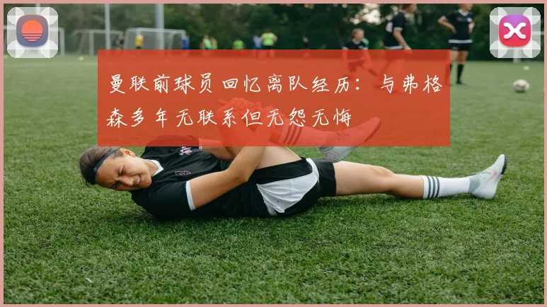 曼联前球员回忆离队经历：与弗格森多年无联系但无怨无悔