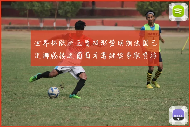 世界杯欧洲区晋级形势明朗法国已定挪威接近葡萄牙需继续争取资格