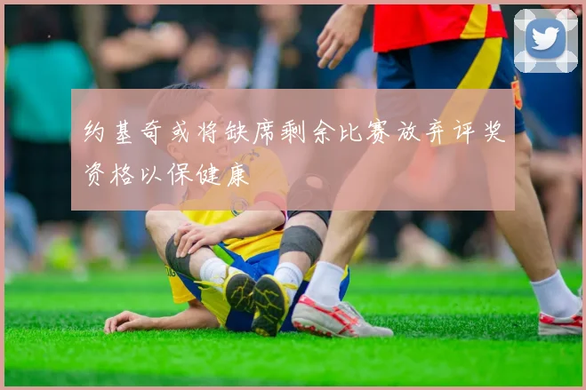 约基奇或将缺席剩余比赛放弃评奖资格以保健康