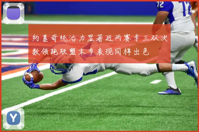 约基奇统治力显著近两赛季三双次数领跑联盟末节表现同样出色