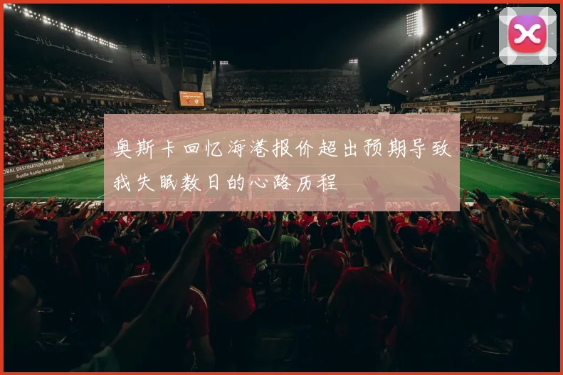 奥斯卡回忆海港报价超出预期导致我失眠数日的心路历程