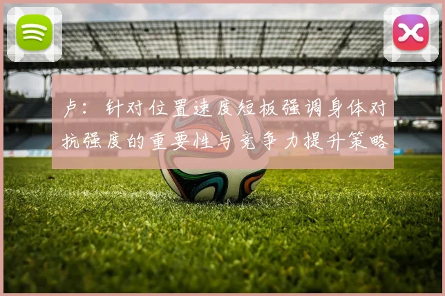 卢：针对位置速度短板强调身体对抗强度的重要性与竞争力提升策略