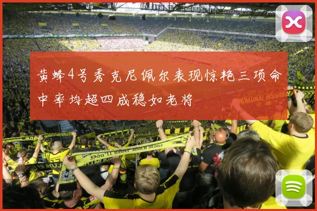黄蜂4号秀克尼佩尔表现惊艳三项命中率均超四成稳如老将