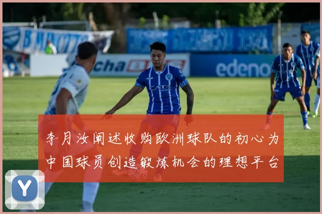 李月汝阐述收购欧洲球队的初心为中国球员创造锻炼机会的理想平台