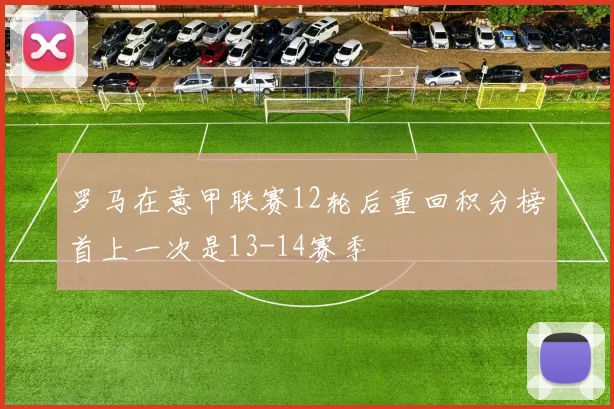 罗马在意甲联赛12轮后重回积分榜首上一次是13-14赛季