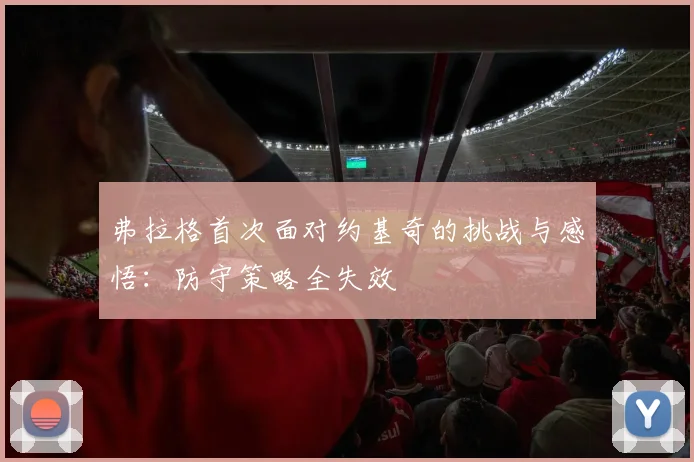 弗拉格首次面对约基奇的挑战与感悟：防守策略全失效