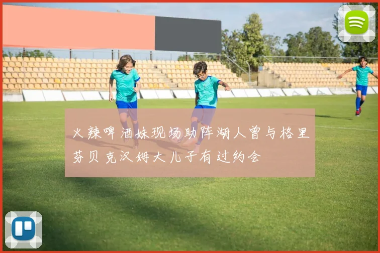 火辣啤酒妹现场助阵湖人曾与格里芬贝克汉姆大儿子有过约会