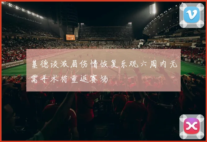 基德谈浓眉伤情恢复乐观六周内无需手术将重返赛场