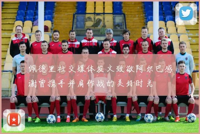 佩德里社交媒体发文致敬阿尔巴感谢曾携手并肩作战的美好时光