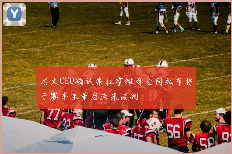 尤文CEO确认弗拉霍维奇合同细节将于赛季末重启未来谈判