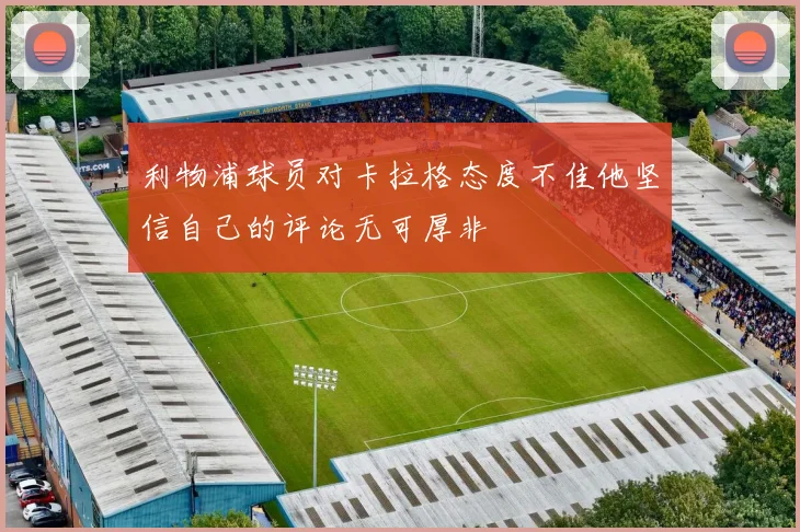 利物浦球员对卡拉格态度不佳他坚信自己的评论无可厚非